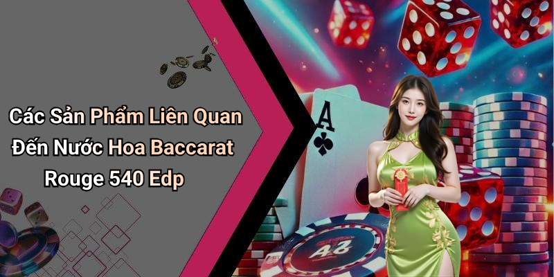 Các Sản Phẩm Liên Quan Đến Nước Hoa Baccarat Rouge 540 Edp