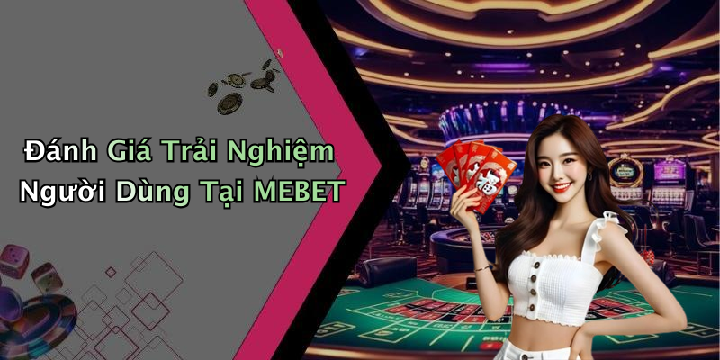 Đánh Giá Trải Nghiệm Người Dùng Tại MEBET