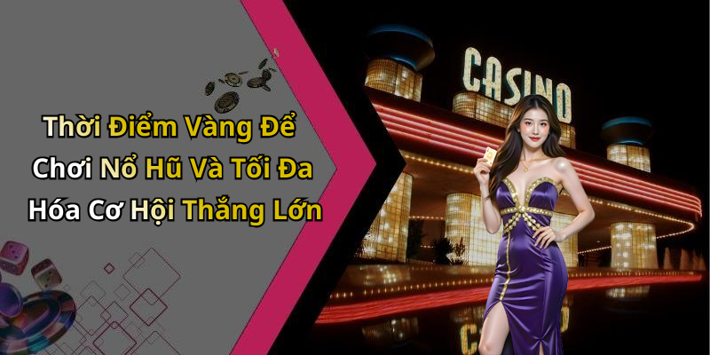 Thời Điểm Vàng Để Chơi Nổ Hũ Và Tối Đa Hóa Cơ Hội Thắng Lớn
