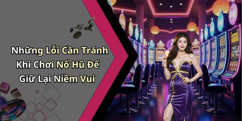 Những Lỗi Cần Tránh Khi Chơi Nổ Hũ Để Giữ Lại Niềm Vui