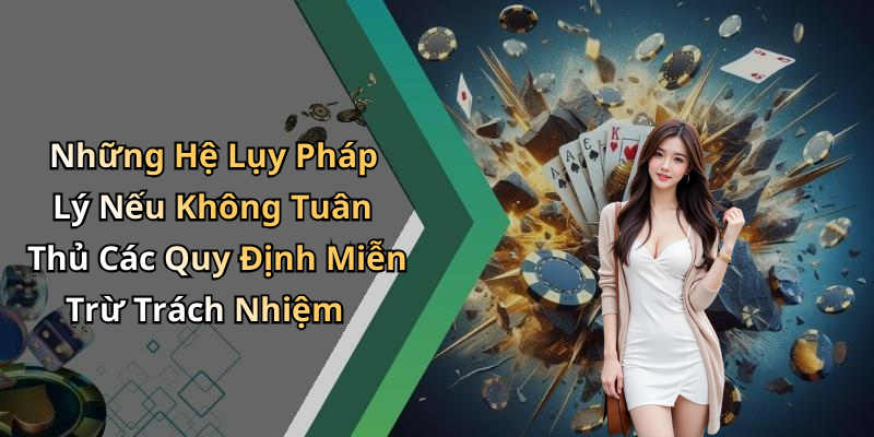 Những Hệ Lụy Pháp Lý Nếu Không Tuân Thủ Các Quy Định Miễn Trừ Trách Nhiệm