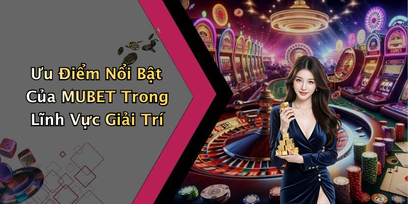 Ưu Điểm Nổi Bật Của MUBET Trong Lĩnh Vực Giải Trí