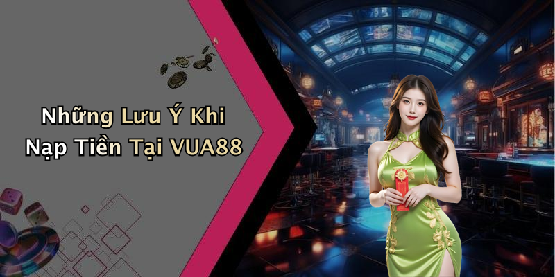 Những Lưu Ý Khi Nạp Tiền Tại VUA88