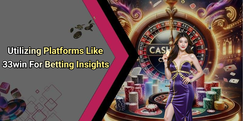 Utilizing Platforms Like 33win For Betting Insights