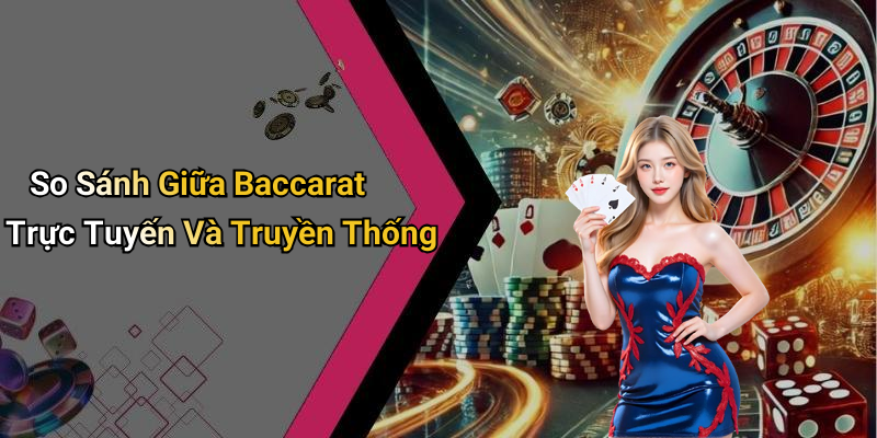 So Sánh Giữa Baccarat Trực Tuyến Và Truyền Thống