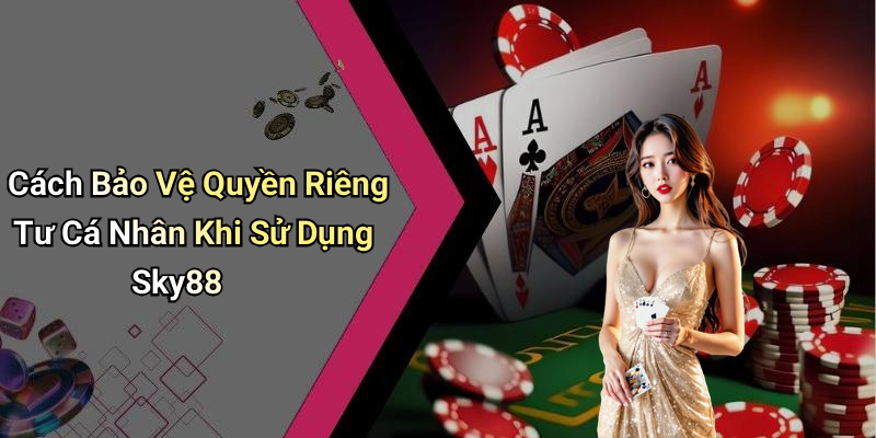 Cách Bảo Vệ Quyền Riêng Tư Cá Nhân Khi Sử Dụng Sky88