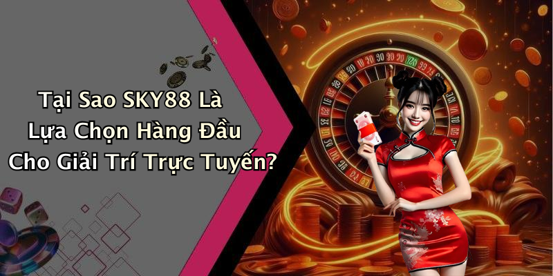Tại Sao SKY88 Là Lựa Chọn Hàng Đầu Cho Giải Trí Trực Tuyến?