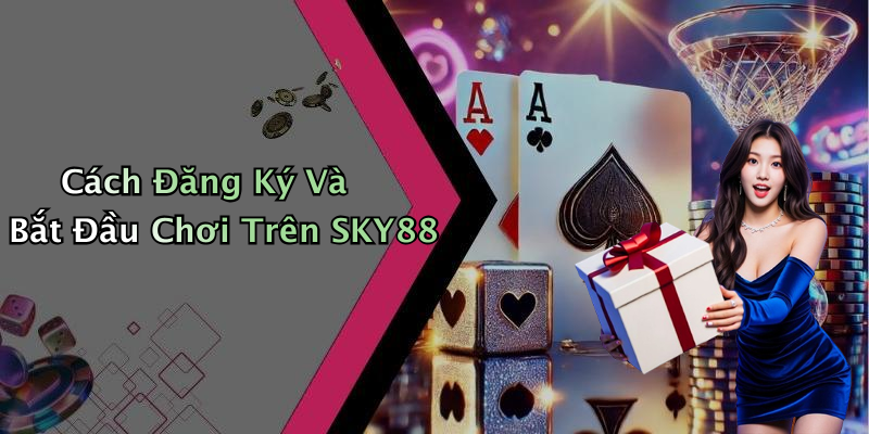 Cách Đăng Ký Và Bắt Đầu Chơi Trên SKY88