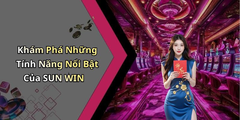 Khám Phá Những Tính Năng Nổi Bật Của SUN WIN