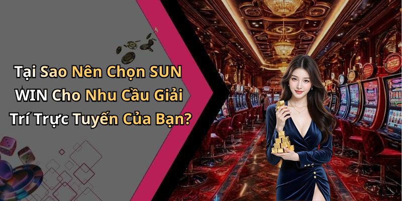 Tại Sao Nên Chọn SUN WIN Cho Nhu Cầu Giải Trí Trực Tuyến Của Bạn?