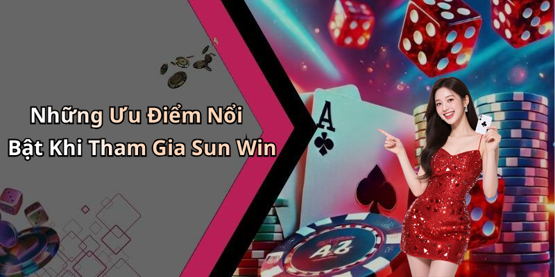 Những Ưu Điểm Nổi Bật Khi Tham Gia Sun Win