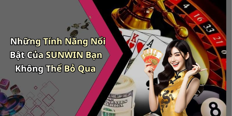 Những Tính Năng Nổi Bật Của SUNWIN Bạn Không Thể Bỏ Qua