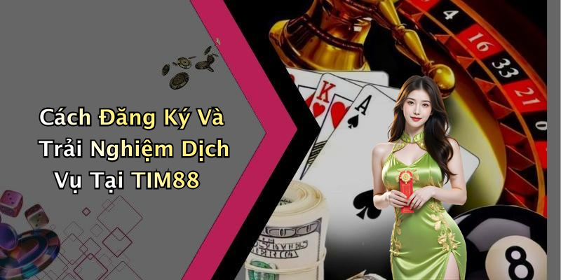 Cách Đăng Ký Và Trải Nghiệm Dịch Vụ Tại TIM88