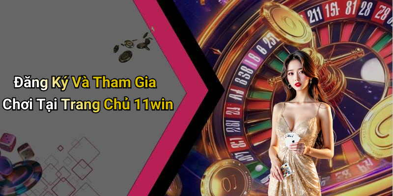 Đăng Ký Và Tham Gia Chơi Tại Trang Chủ 11win