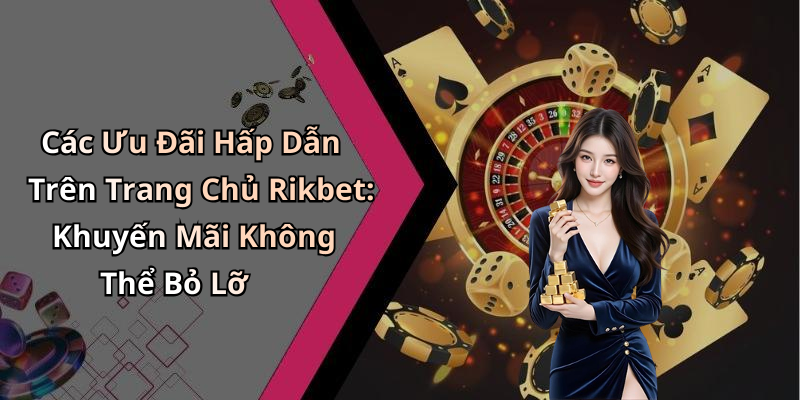 Các Ưu Đãi Hấp Dẫn Trên Trang Chủ Rikbet: Khuyến Mãi Không Thể Bỏ Lỡ