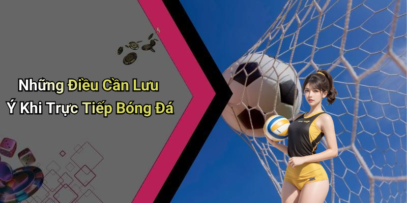 Những Điều Cần Lưu Ý Khi Trực Tiếp Bóng Đá