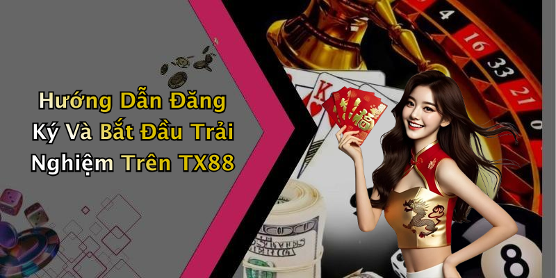 Hướng Dẫn Đăng Ký Và Bắt Đầu Trải Nghiệm Trên TX88