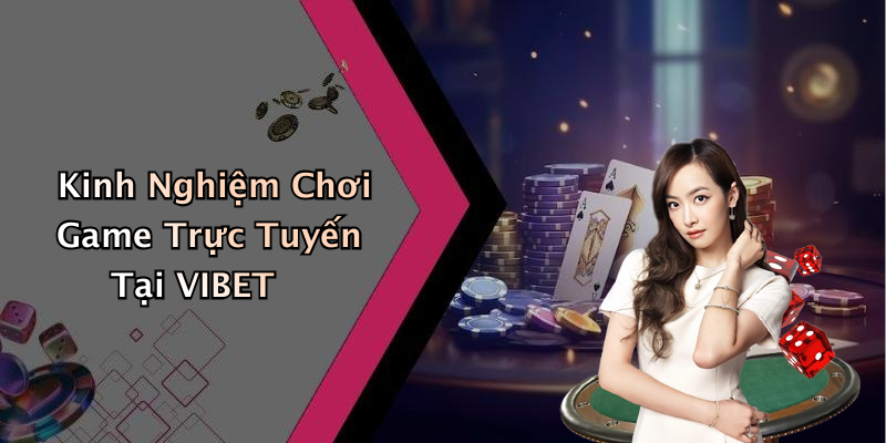 Kinh Nghiệm Chơi Game Trực Tuyến Tại VIBET