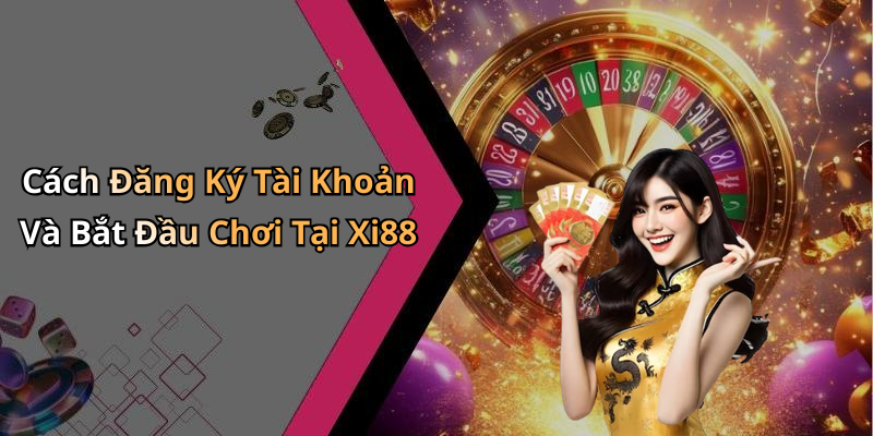 Cách Đăng Ký Tài Khoản Và Bắt Đầu Chơi Tại Xi88